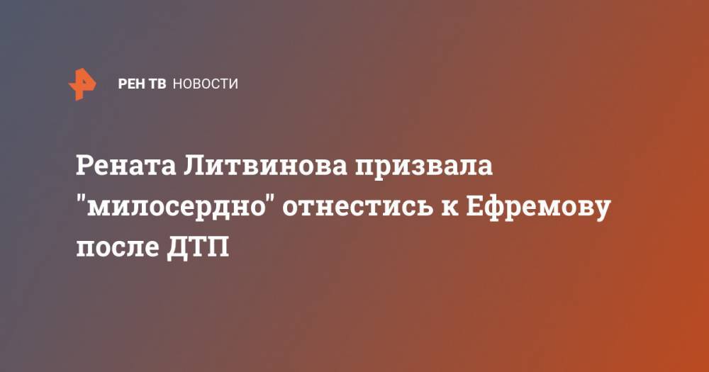 Рената Литвинова призвала "милосердно" отнестись к Ефремову после ДТП