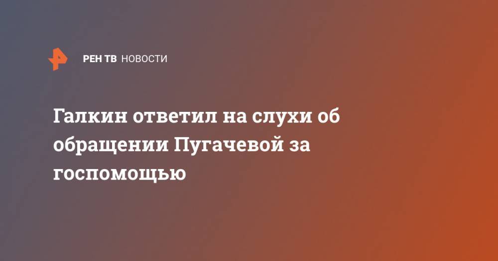 Галкин ответил на слухи об обращении Пугачевой за госпомощью