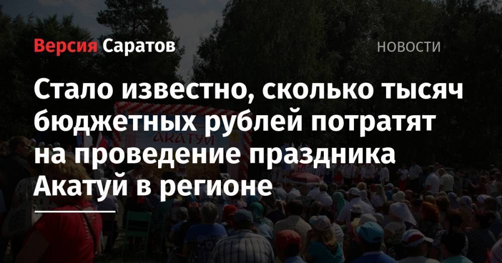 Стало известно, сколько тысяч бюджетных рублей потратят на проведение праздника Акатуй в регионе