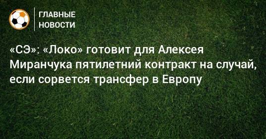 «СЭ»: «Локо» готовит для Алексея Миранчука пятилетний контракт на случай, если сорвется трансфер в Европу