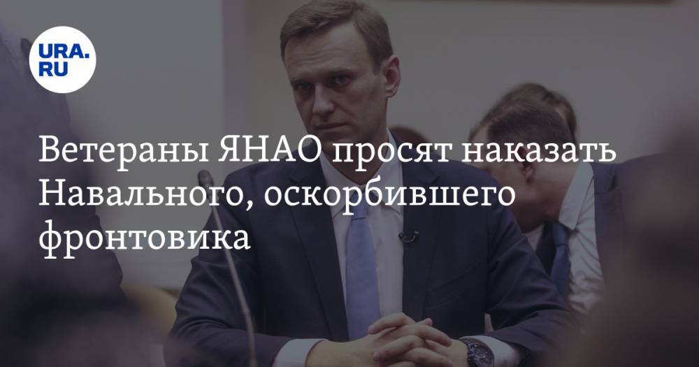 Ветераны ЯНАО просят наказать Навального, оскорбившего фронтовика