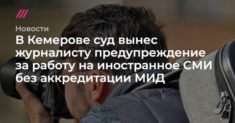 В Кемерове суд вынес журналисту предупреждение за работу на иностранное СМИ без аккредитации МИД