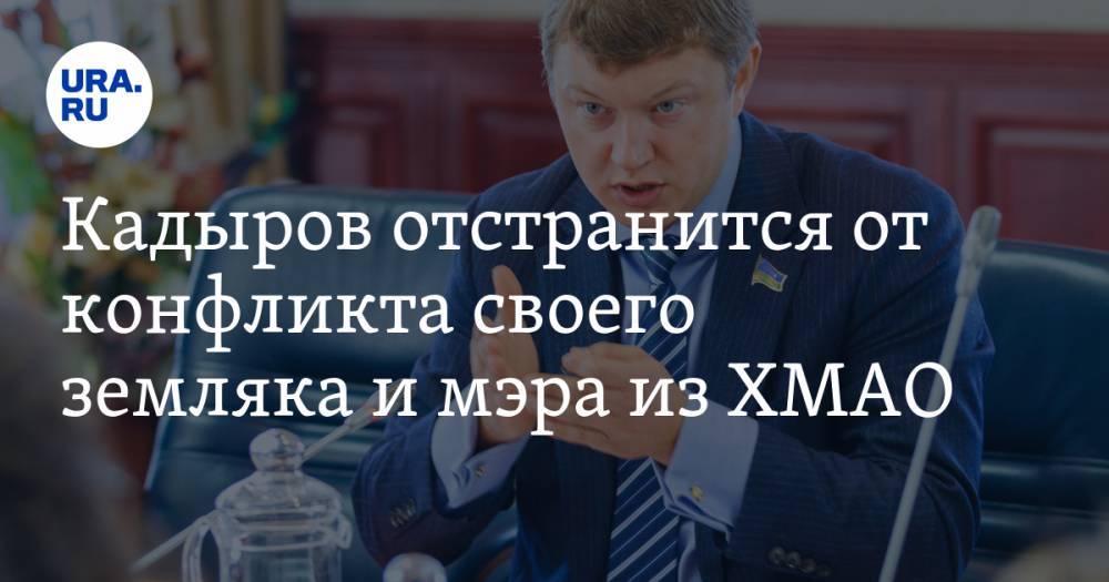 Кадыров отстранится от конфликта своего земляка и мэра из ХМАО. Мнение депутата Госдумы