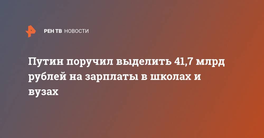 Путин поручил выделить 41,7 млрд рублей на зарплаты в школах и вузах