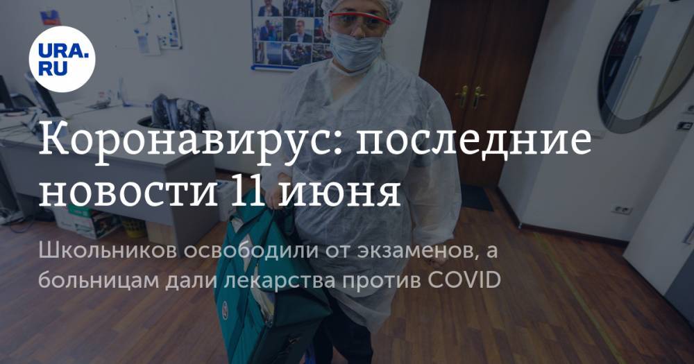 Коронавирус: последние новости 11 июня. Школьников освободили от экзаменов, а больницам дали лекарства против COVID