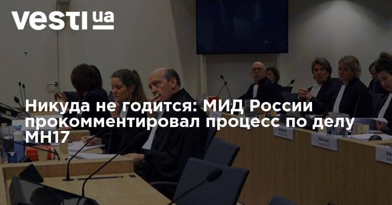 Никуда не годится: МИД России прокомментировал процесс по делу МН17
