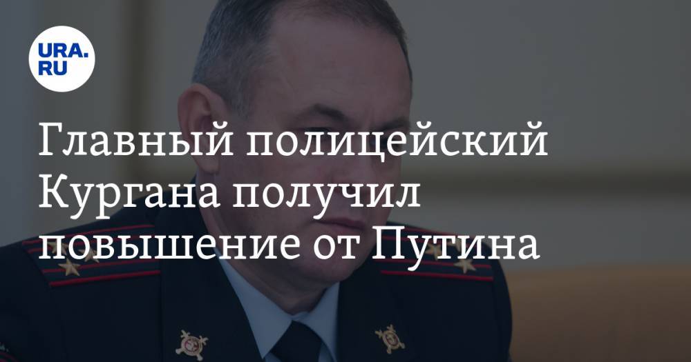 Главный полицейский Кургана получил повышение от Путина