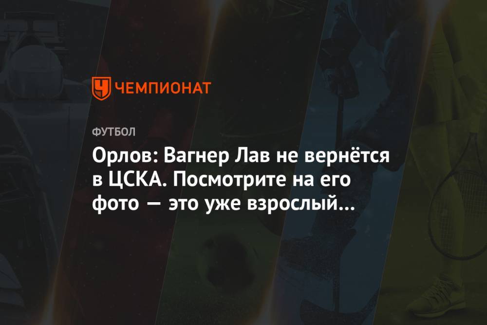 Орлов: Вагнер Лав не вернётся в ЦСКА. Посмотрите на его фото — это уже взрослый человек