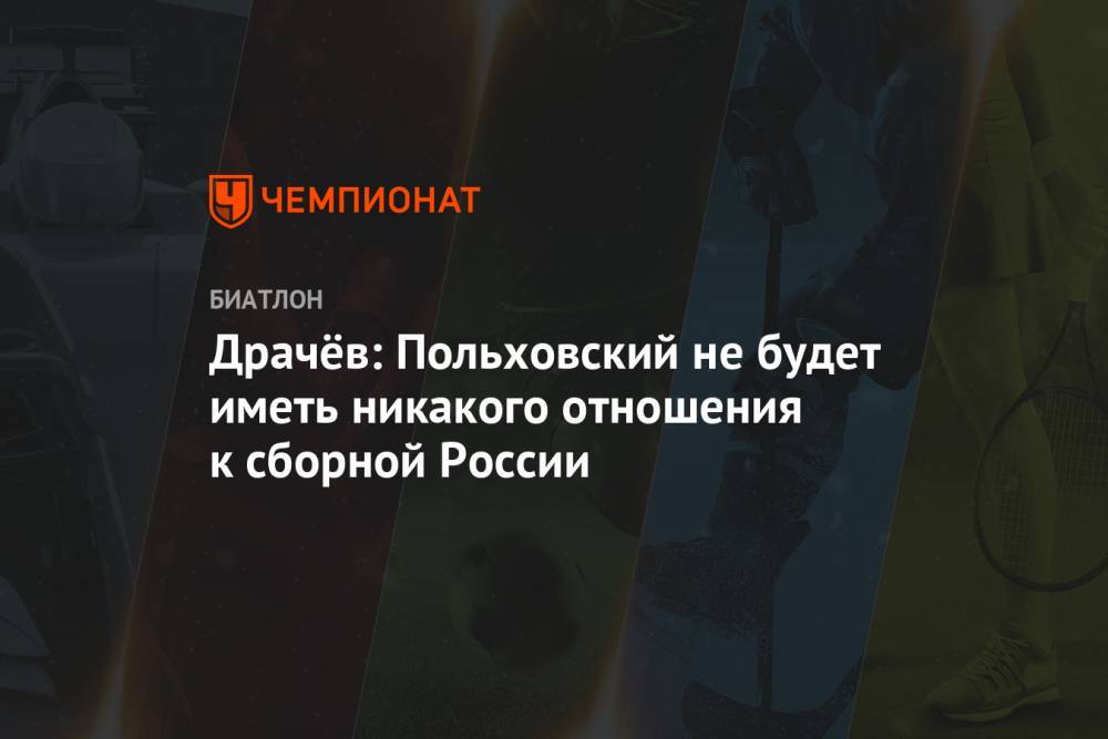 Драчёв: Польховский не будет иметь никакого отношения к сборной России