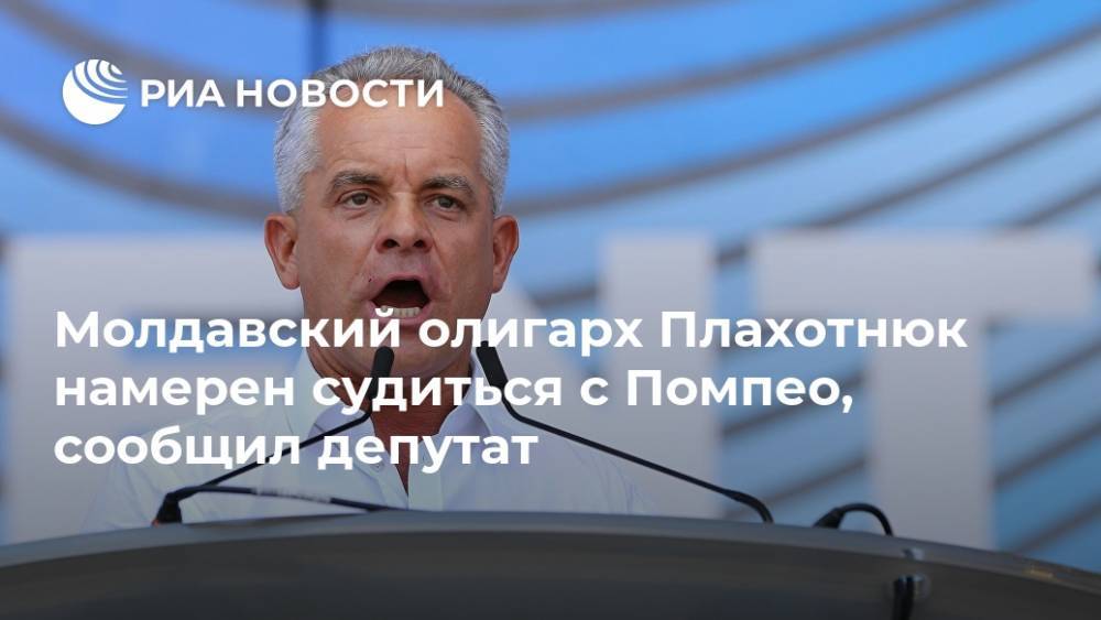 Молдавский олигарх Плахотнюк намерен судиться с Помпео, сообщил депутат