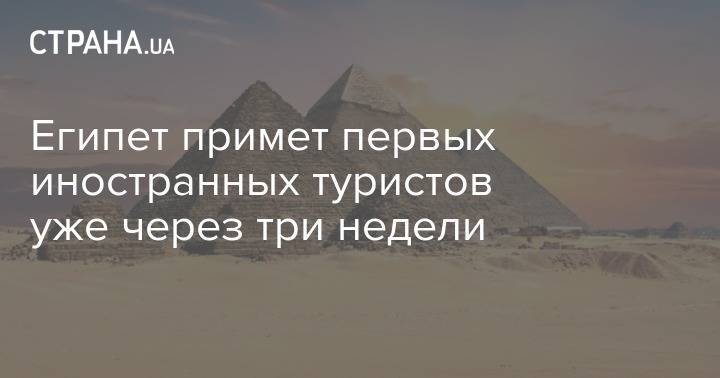 Египет примет первых иностранных туристов уже через три недели