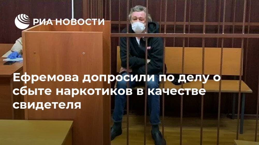 Ефремова допросили по делу о сбыте наркотиков в качестве свидетеля
