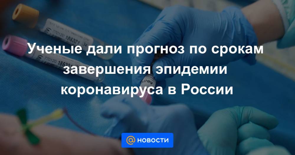Ученые дали прогноз по срокам завершения эпидемии коронавируса в России