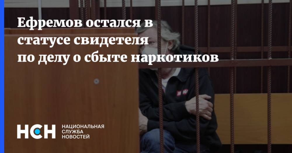 Ефремов остался в статусе свидетеля по делу о сбыте наркотиков