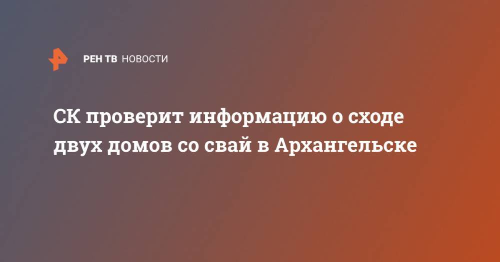 СК проверит информацию о сходе двух домов со свай в Архангельске
