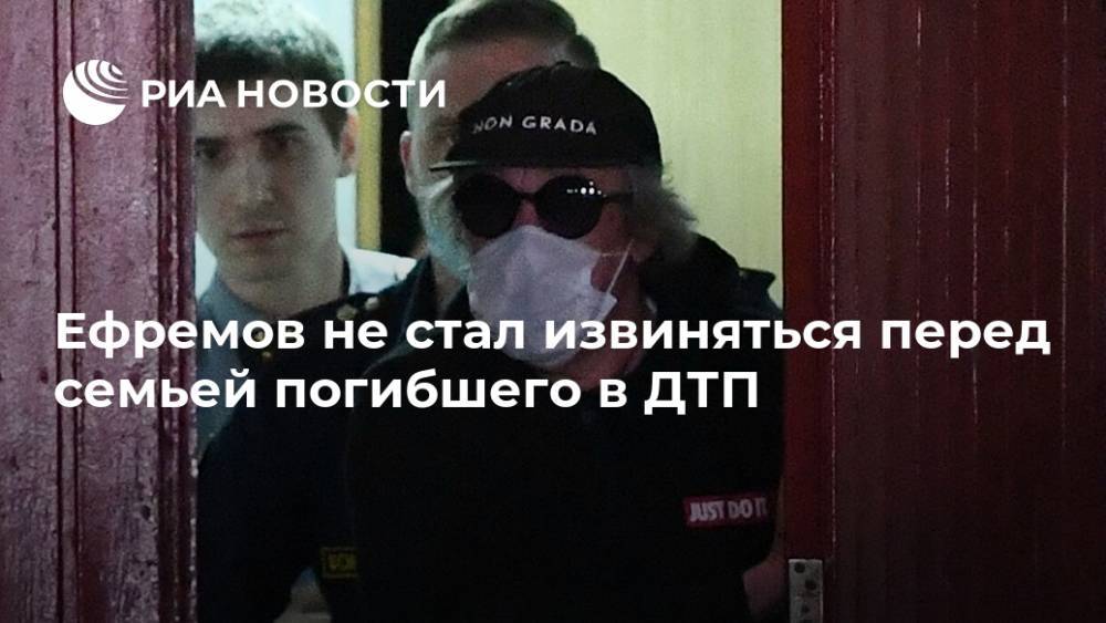 Ефремов не стал извиняться перед семьей погибшего в ДТП