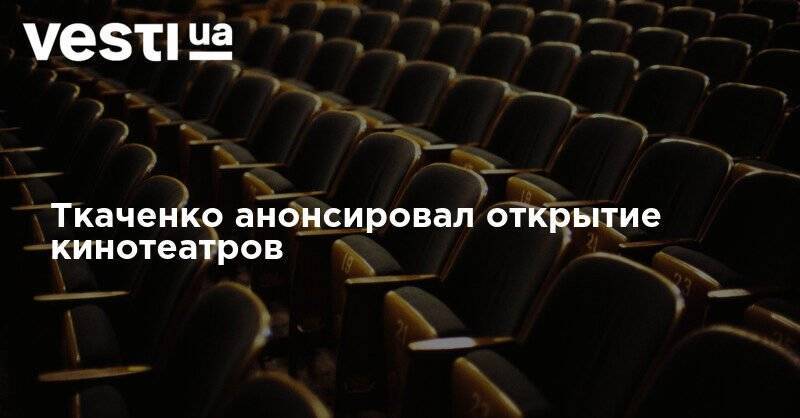 Ткаченко анонсировал открытие кинотеатров