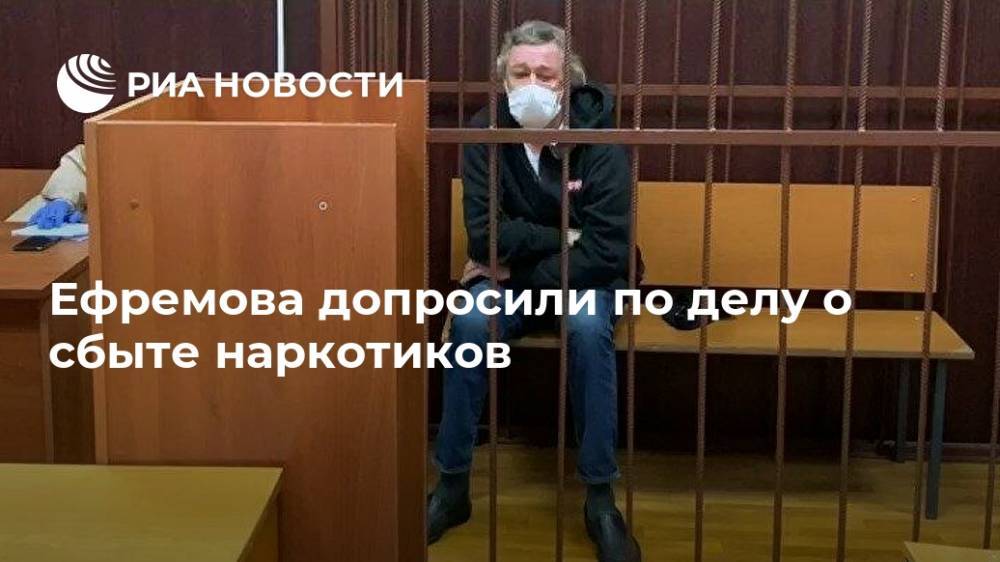 Ефремова допросили по делу о сбыте наркотиков