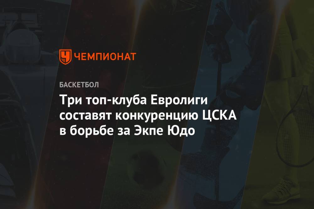 Три топ-клуба Евролиги составят конкуренцию ЦСКА в борьбе за Экпе Юдо