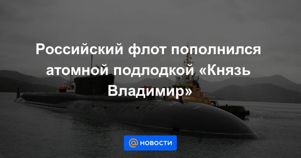 Российский флот пополнился атомной подлодкой «Князь Владимир»