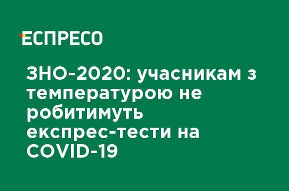 ВНО-2020: участникам с температурой не будут делать экспресс-тесты на COVID-19