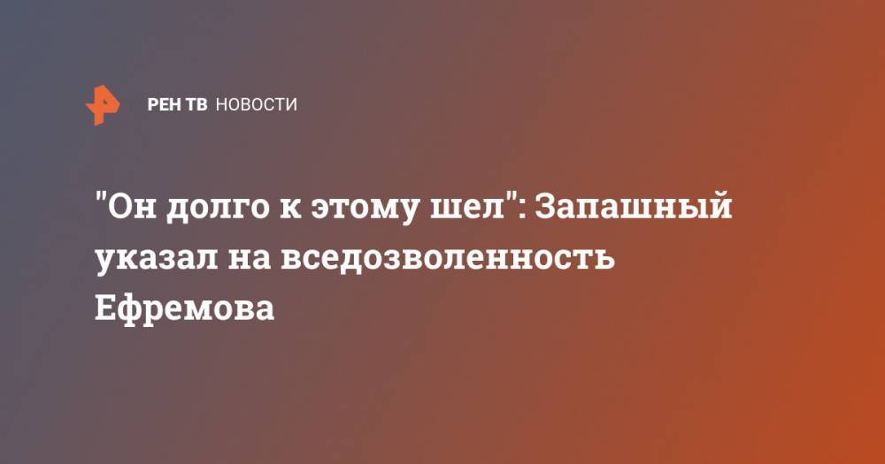 "Он долго к этому шел": Запашный указал на вседозволенность Ефремова