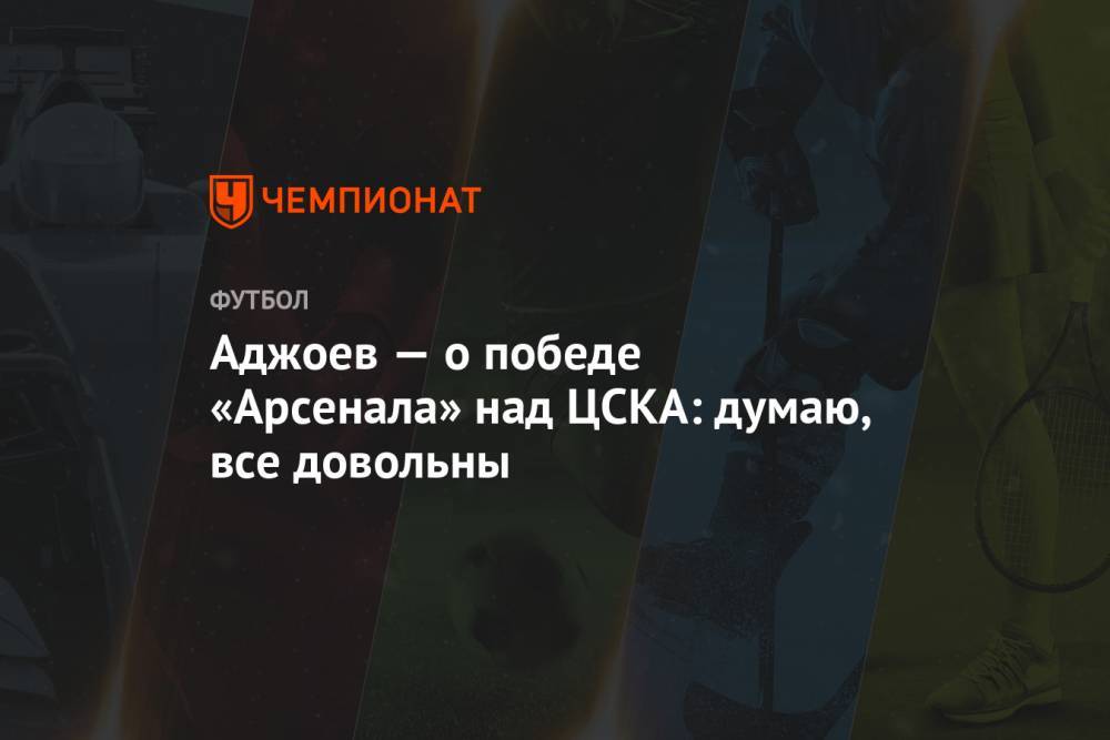 Аджоев — о победе «Арсенала» над ЦСКА: думаю, все довольны
