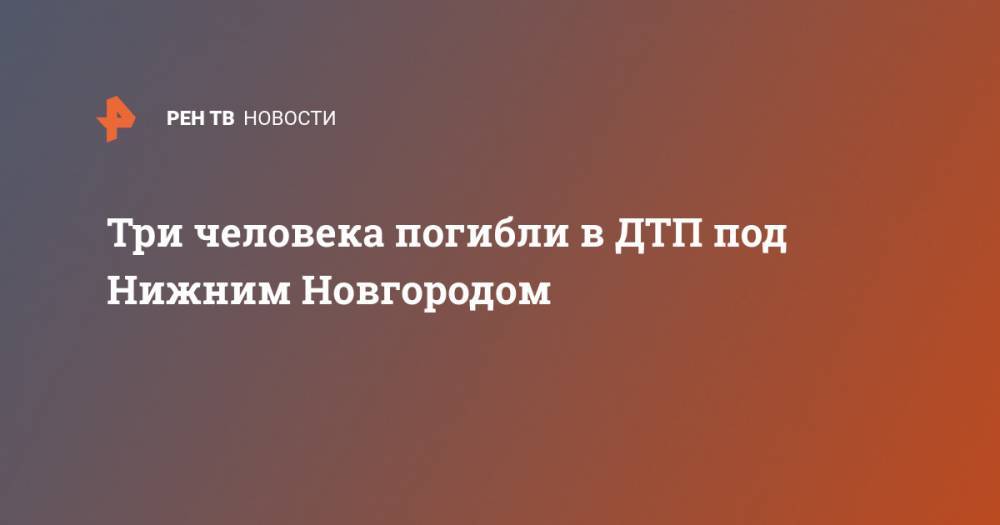 Три человека погибли в ДТП под Нижним Новгородом