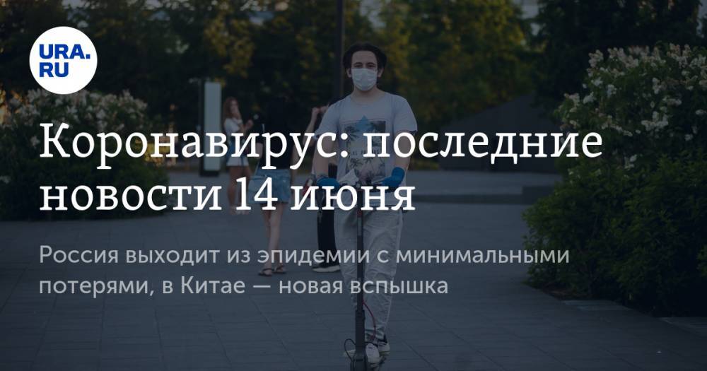 Коронавирус: последние новости 14 июня. Россия выходит из эпидемии с минимальными потерями, в Китае — новая вспышка