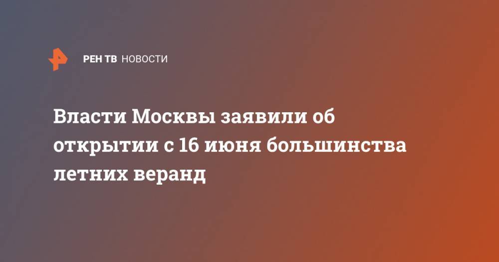 Власти Москвы заявили об открытии с 16 июня большинства летних веранд
