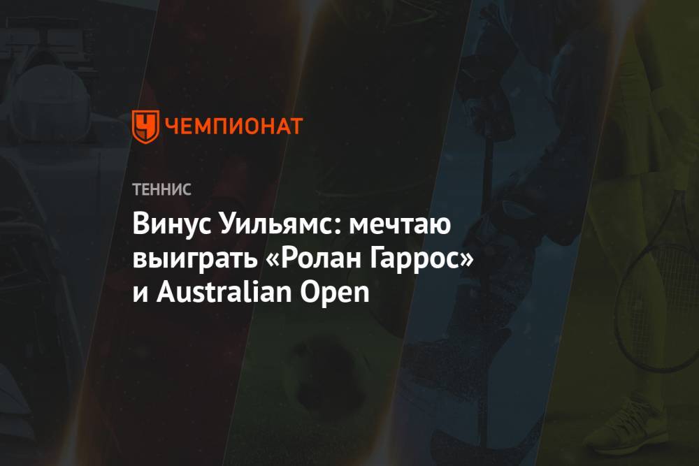 Винус Уильямс: мечтаю выиграть «Ролан Гаррос» и Australian Open