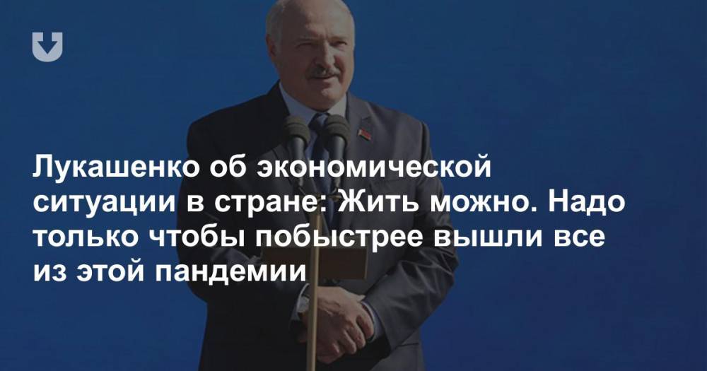 Лукашенко об экономической ситуации в стране: Жить можно. Надо только чтобы побыстрее вышли все из этой пандемии