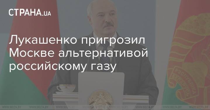 Лукашенко пригрозил Москве альтернативой российскому газу