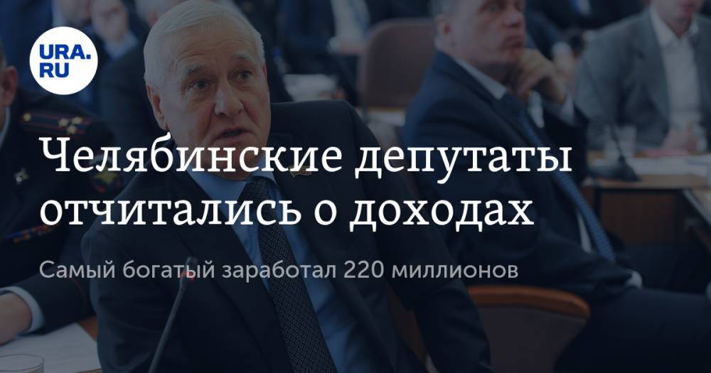 Челябинские депутаты отчитались о доходах. Самый богатый заработал 220 миллионов