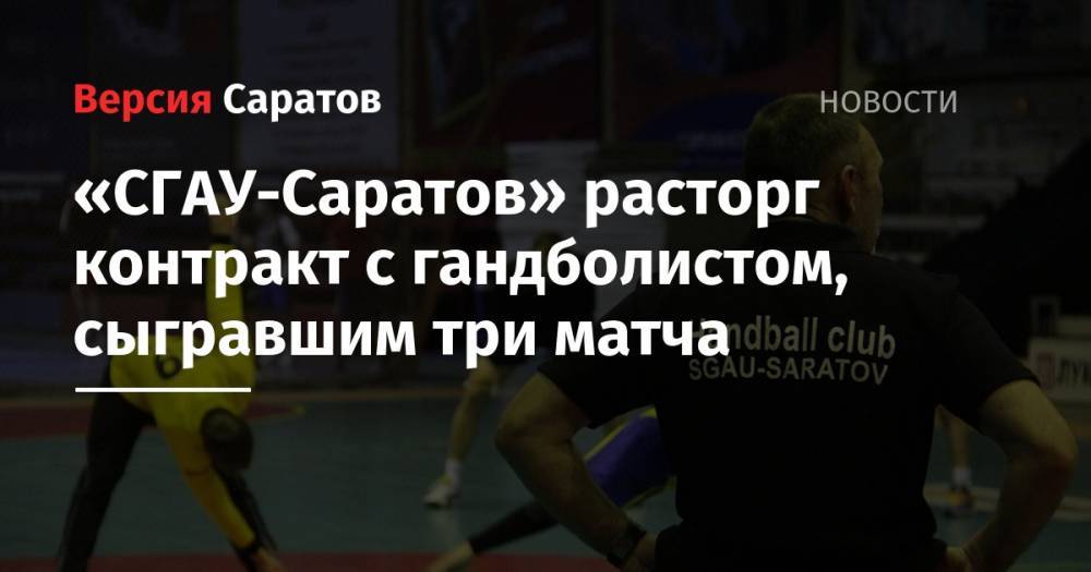 «СГАУ-Саратов» расторг контракт с гандболистом, сыгравшим три матча