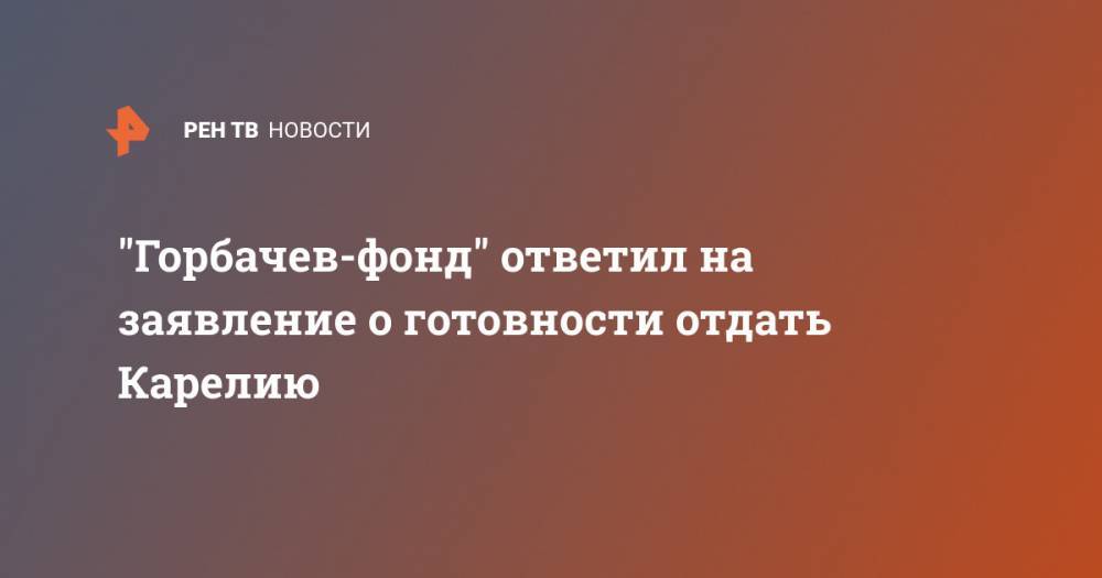 "Горбачев-фонд" ответил на заявление о готовности отдать Карелию