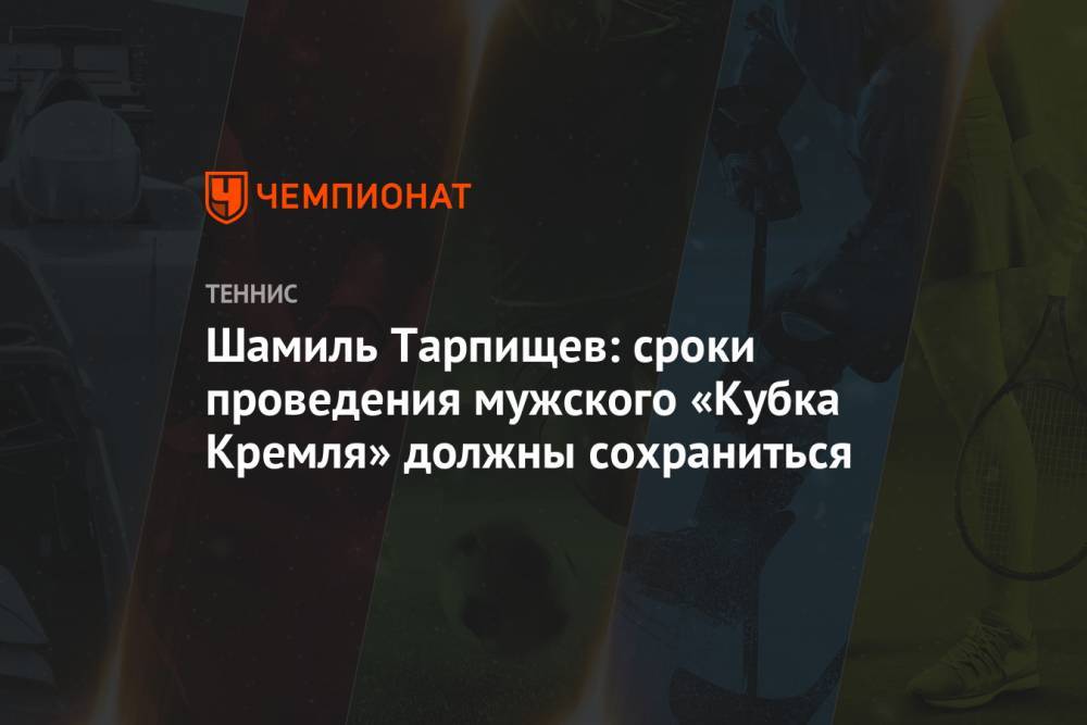 Шамиль Тарпищев: сроки проведения мужского «Кубка Кремля» должны сохраниться