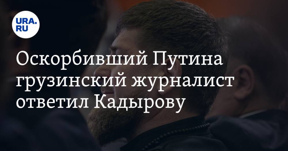 Оскорбивший Путина грузинский журналист ответил Кадырову