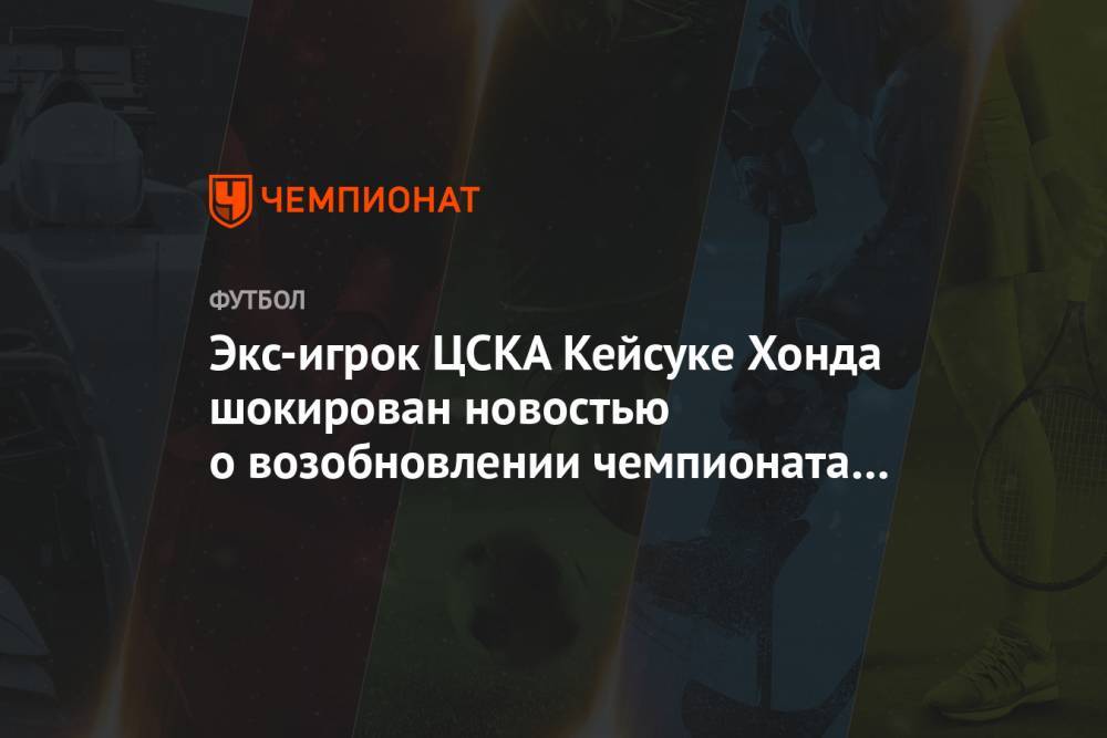 Экс-игрок ЦСКА Кейсуке Хонда шокирован новостью о возобновлении чемпионата Бразилии