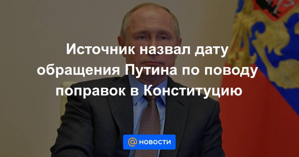 Источник назвал дату обращения Путина по поводу поправок в Конституцию