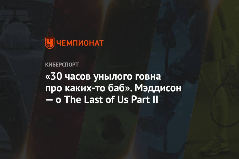 «30 часов унылого говна про каких-то баб». Мэддисон — о The Last of Us Part II