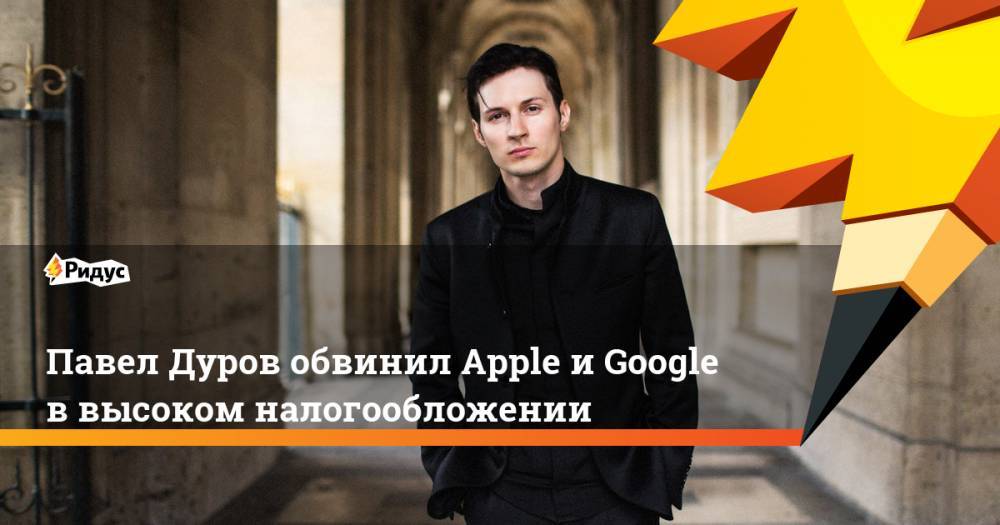 Павел Дуров обвинил Apple и Google в высоком налогообложении