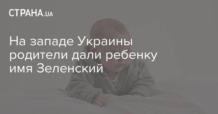 На западе Украины родители дали ребенку имя Зеленский