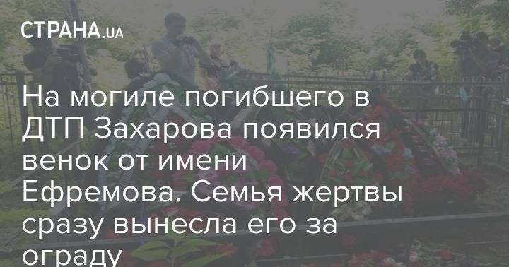На могиле погибшего в ДТП Захарова появился венок от имени Ефремова. Семья жертвы сразу вынесла его за ограду