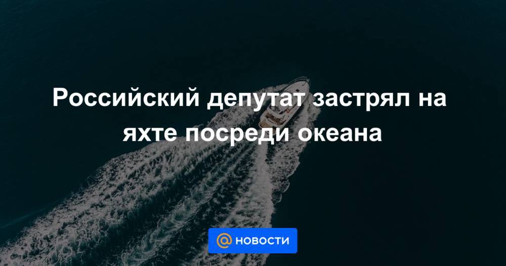 Российский депутат застрял на яхте посреди океана