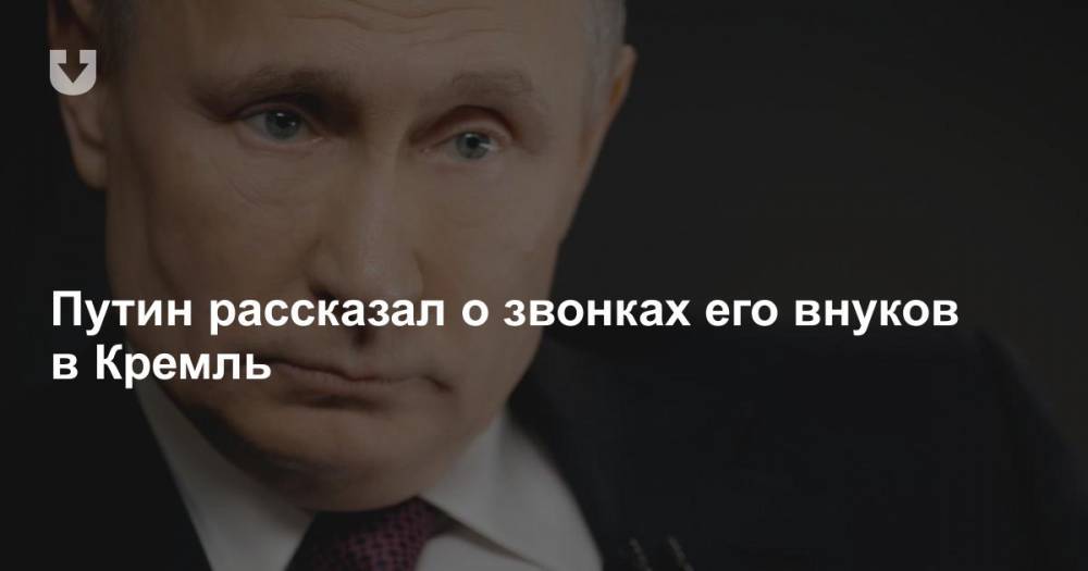 Путин рассказал о звонках его внуков в Кремль