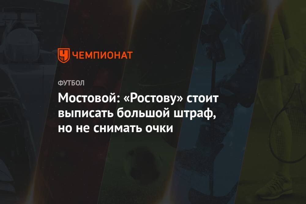 Мостовой: «Ростову» стоит выписать большой штраф, но не снимать очки