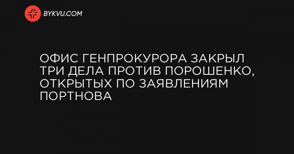 Офис генпрокурора закрыл три дела против Порошенко, открытых по заявлениям Портнова