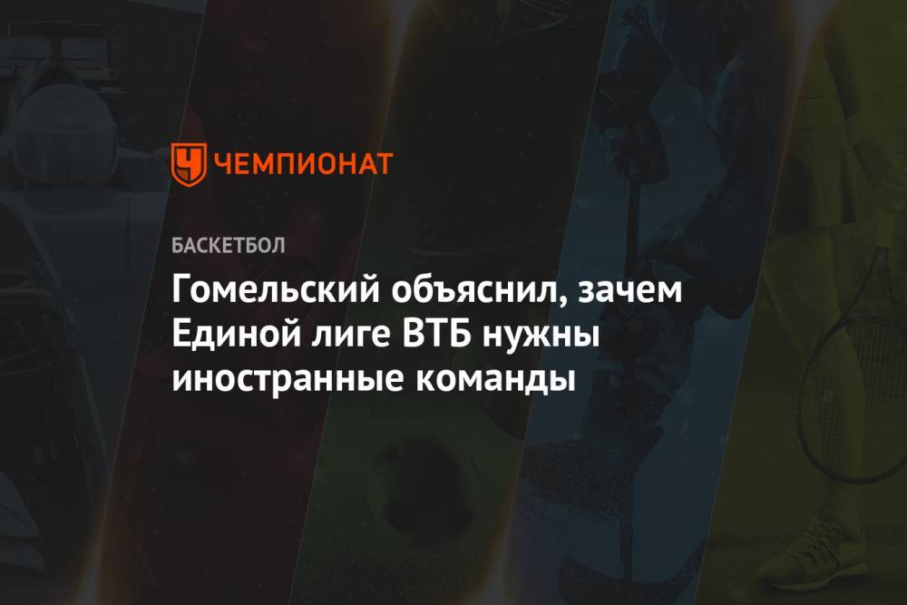 Гомельский объяснил, зачем Единой лиге ВТБ нужны иностранные команды