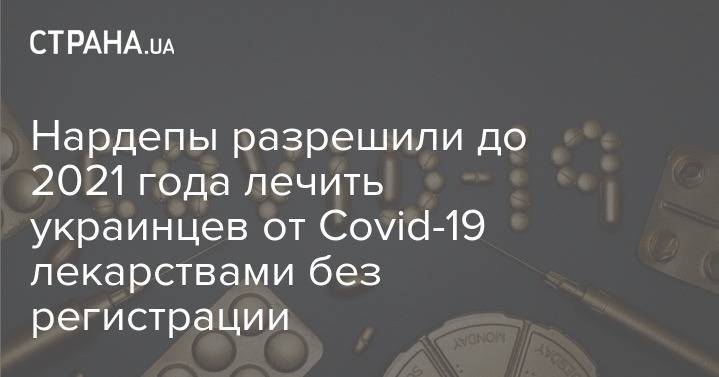 Нардепы разрешили до 2021 года лечить украинцев от Covid-19 лекарствами без регистрации